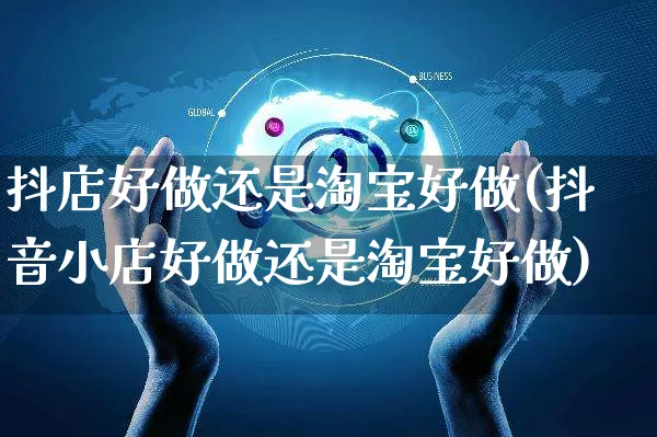 抖店好做还是淘宝好做(抖音小店好做还是淘宝好做)_https://www.czttao.com_抖音小店_第1张