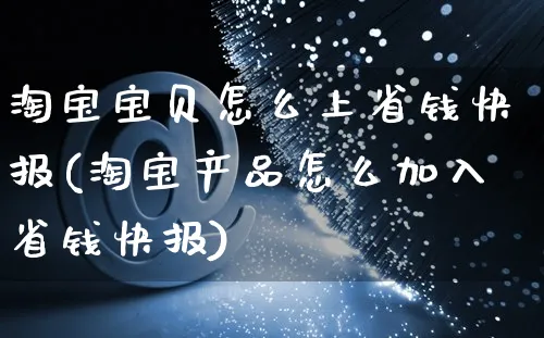 淘宝宝贝怎么上省钱快报(淘宝产品怎么加入省钱快报)_https://www.czttao.com_店铺装修_第1张