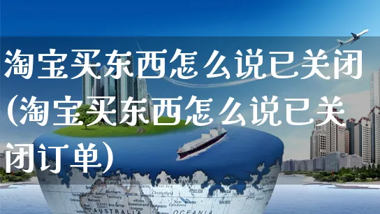 淘宝买东西怎么说已关闭(淘宝买东西怎么说已关闭订单)_https://www.czttao.com_视频/直播带货_第1张