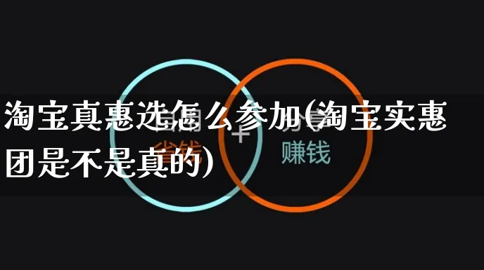 淘宝真惠选怎么参加(淘宝实惠团是不是真的)_https://www.czttao.com_闲鱼电商_第1张