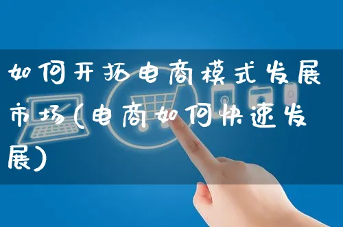 如何开拓电商模式发展市场(电商如何快速发展)_https://www.czttao.com_电商运营_第1张