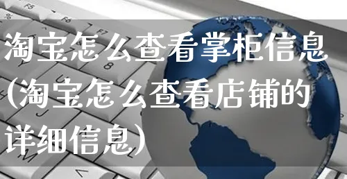 淘宝怎么查看掌柜信息(淘宝怎么查看店铺的详细信息)_https://www.czttao.com_电商资讯_第1张