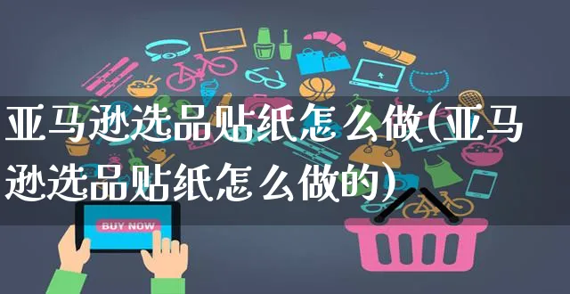 亚马逊选品贴纸怎么做(亚马逊选品贴纸怎么做的)_https://www.czttao.com_亚马逊电商_第1张