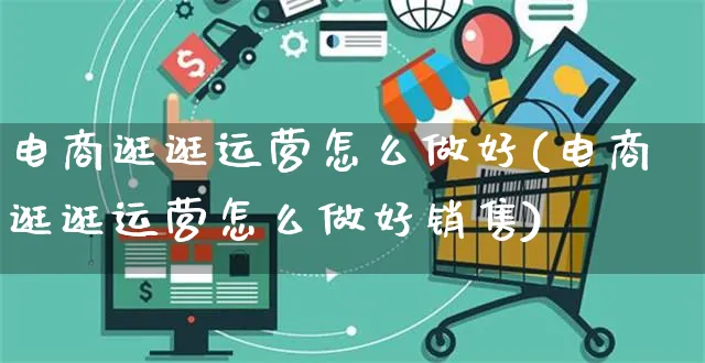 电商逛逛运营怎么做好(电商逛逛运营怎么做好销售)_https://www.czttao.com_电商运营_第1张