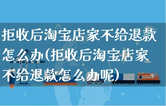 拒收后淘宝店家不给退款怎么办(拒收后淘宝店家不给退款怎么办呢)_https://www.czttao.com_抖音小店_第1张