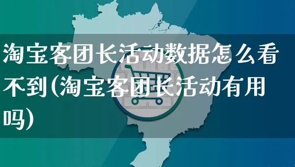 淘宝客团长活动数据怎么看不到(淘宝客团长活动有用吗)_https://www.czttao.com_亚马逊电商_第1张