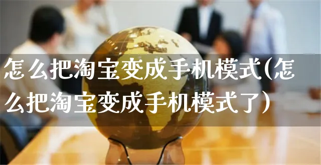 怎么把淘宝变成手机模式(怎么把淘宝变成手机模式了)_https://www.czttao.com_电商运营_第1张