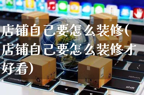 店铺自己要怎么装修(店铺自己要怎么装修才好看)_https://www.czttao.com_店铺装修_第1张