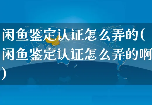 闲鱼鉴定认证怎么弄的(闲鱼鉴定认证怎么弄的啊)_https://www.czttao.com_闲鱼电商_第1张