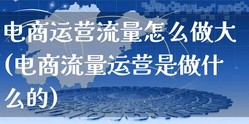 电商运营流量怎么做大(电商流量运营是做什么的)_https://www.czttao.com_小红书_第1张