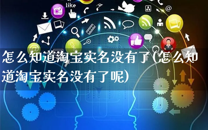 怎么知道淘宝实名没有了(怎么知道淘宝实名没有了呢)_https://www.czttao.com_闲鱼电商_第1张