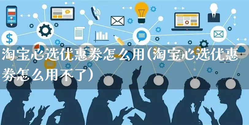 淘宝心选优惠劵怎么用(淘宝心选优惠劵怎么用不了)_https://www.czttao.com_电商问答_第1张