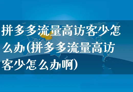 拼多多流量高访客少怎么办(拼多多流量高访客少怎么办啊)_https://www.czttao.com_店铺装修_第1张