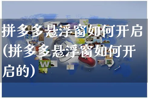 拼多多悬浮窗如何开启(拼多多悬浮窗如何开启的)_https://www.czttao.com_店铺规则_第1张