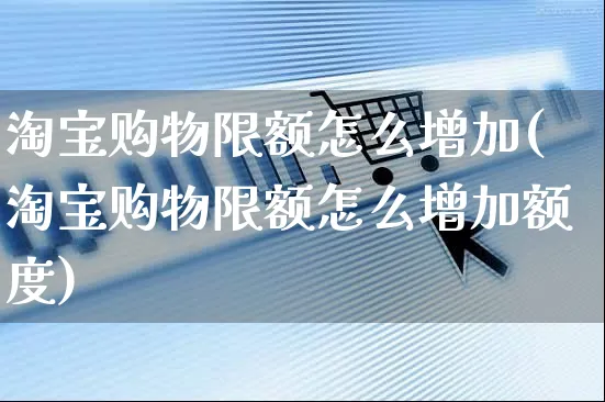 淘宝购物限额怎么增加(淘宝购物限额怎么增加额度)_https://www.czttao.com_电商运营_第1张