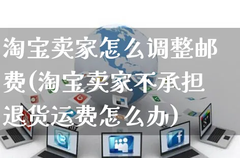 淘宝卖家怎么调整邮费(淘宝卖家不承担退货运费怎么办)_https://www.czttao.com_电商运营_第1张