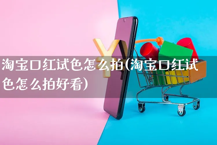 淘宝口红试色怎么拍(淘宝口红试色怎么拍好看)_https://www.czttao.com_店铺装修_第1张