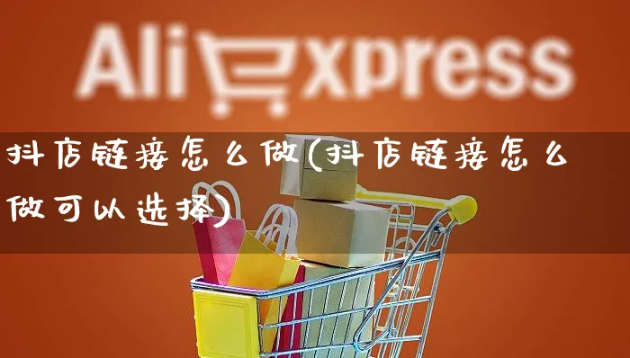 抖店链接怎么做(抖店链接怎么做可以选择)_https://www.czttao.com_抖音小店_第1张