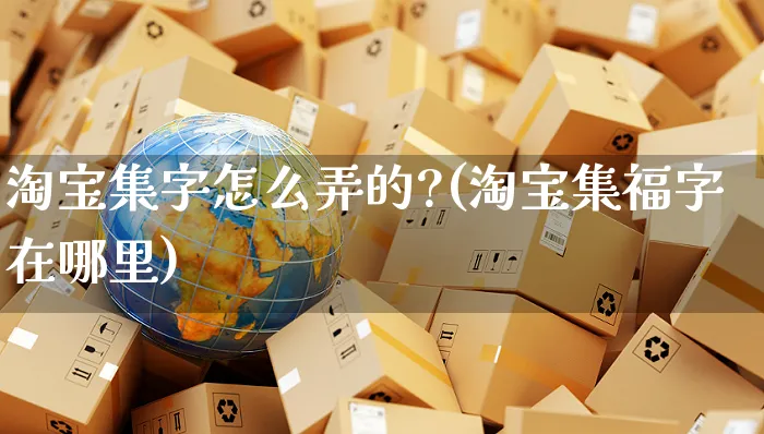 淘宝集字怎么弄的?(淘宝集福字在哪里)_https://www.czttao.com_拼多多电商_第1张