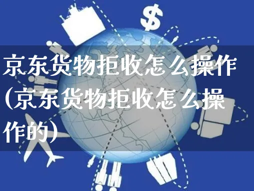 京东货物拒收怎么操作(京东货物拒收怎么操作的)_https://www.czttao.com_京东电商_第1张