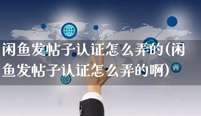 闲鱼发帖子认证怎么弄的(闲鱼发帖子认证怎么弄的啊)_https://www.czttao.com_闲鱼电商_第1张