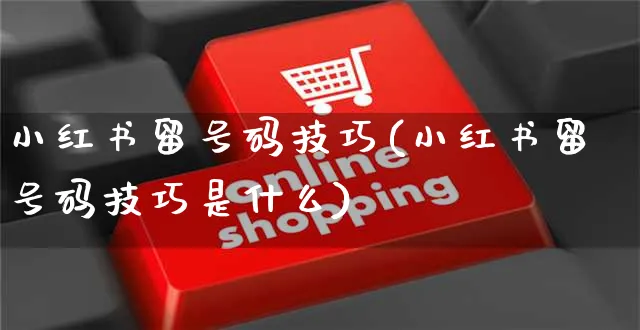 小红书留号码技巧(小红书留号码技巧是什么)_https://www.czttao.com_小红书_第1张