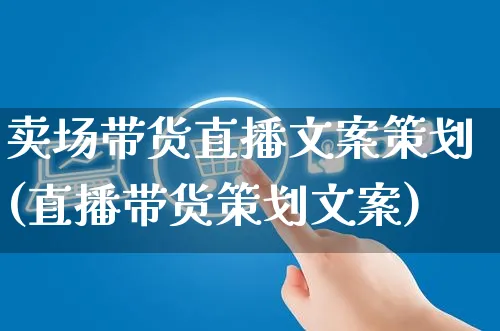 卖场带货直播文案策划(直播带货策划文案)_https://www.czttao.com_视频/直播带货_第1张