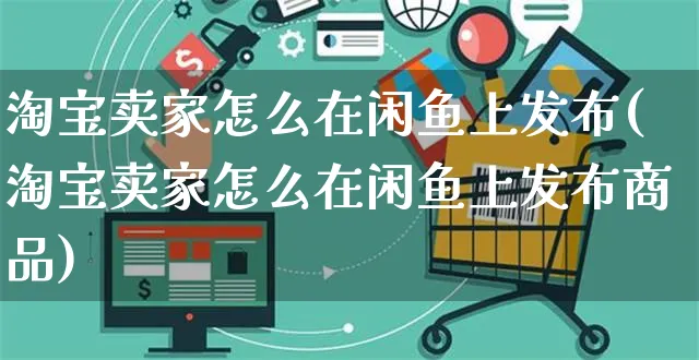 淘宝卖家怎么在闲鱼上发布(淘宝卖家怎么在闲鱼上发布商品)_https://www.czttao.com_电商资讯_第1张