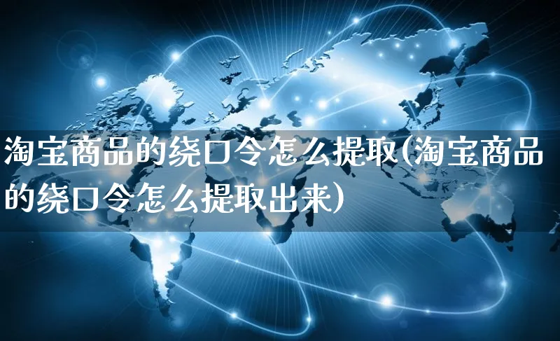 淘宝商品的绕口令怎么提取(淘宝商品的绕口令怎么提取出来)_https://www.czttao.com_视频/直播带货_第1张