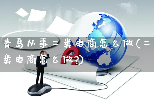 青岛从事二类电商怎么做(二类电商怎么做?)_https://www.czttao.com_电商资讯_第1张