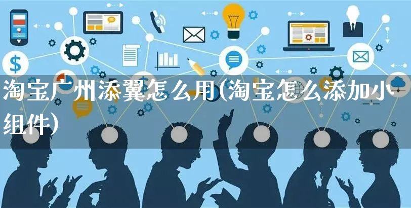 淘宝广州添翼怎么用(淘宝怎么添加小组件)_https://www.czttao.com_小红书_第1张