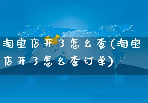 淘宝店开了怎么查(淘宝店开了怎么查订单)_https://www.czttao.com_拼多多电商_第1张