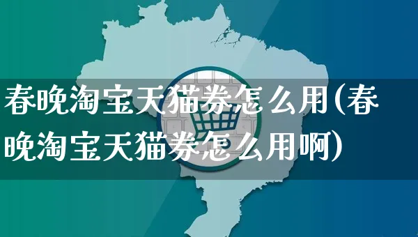 春晚淘宝天猫券怎么用(春晚淘宝天猫券怎么用啊)_https://www.czttao.com_店铺规则_第1张