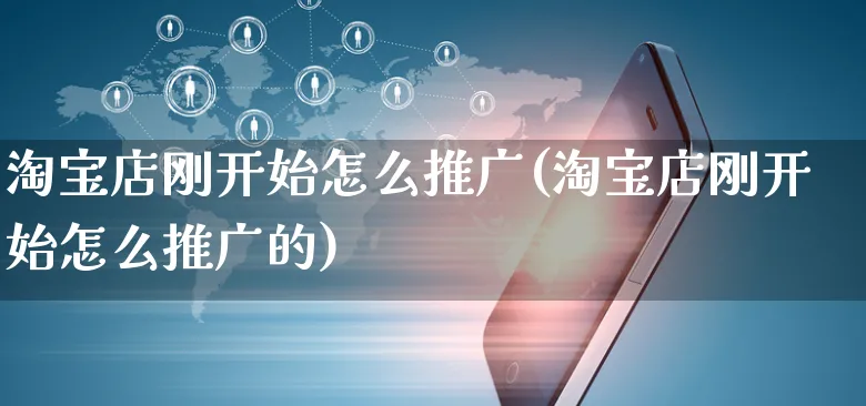 淘宝店刚开始怎么推广(淘宝店刚开始怎么推广的)_https://www.czttao.com_开店技巧_第1张