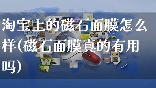 淘宝上的磁石面膜怎么样(磁石面膜真的有用吗)_https://www.czttao.com_亚马逊电商_第1张