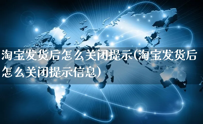 淘宝发货后怎么关闭提示(淘宝发货后怎么关闭提示信息)_https://www.czttao.com_京东电商_第1张