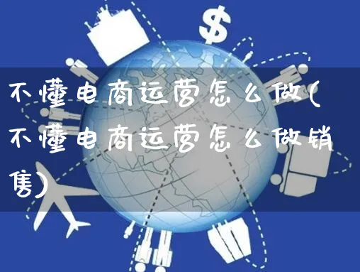 不懂电商运营怎么做(不懂电商运营怎么做销售)_https://www.czttao.com_电商运营_第1张