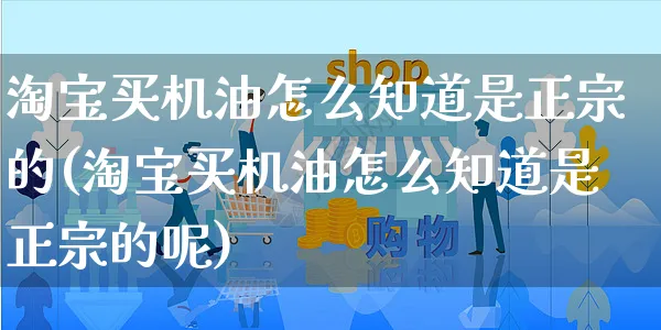 淘宝买机油怎么知道是正宗的(淘宝买机油怎么知道是正宗的呢)_https://www.czttao.com_抖音小店_第1张