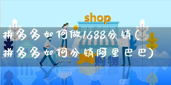 拼多多如何做1688分销(拼多多如何分销阿里巴巴)_https://www.czttao.com_拼多多电商_第1张