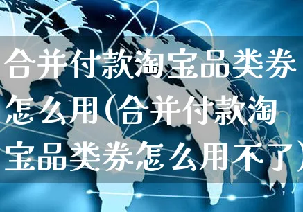 合并付款淘宝品类券怎么用(合并付款淘宝品类券怎么用不了)_https://www.czttao.com_抖音小店_第1张