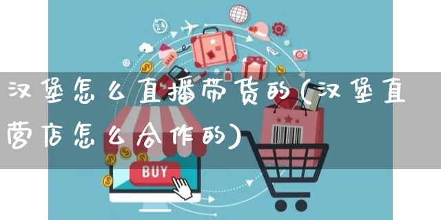 汉堡怎么直播带货的(汉堡直营店怎么合作的)_https://www.czttao.com_视频/直播带货_第1张