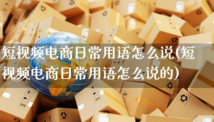 短视频电商日常用语怎么说(短视频电商日常用语怎么说的)_https://www.czttao.com_视频/直播带货_第1张