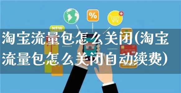 淘宝流量包怎么关闭(淘宝流量包怎么关闭自动续费)_https://www.czttao.com_小红书_第1张