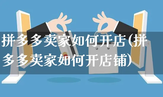 拼多多卖家如何开店(拼多多卖家如何开店铺)_https://www.czttao.com_拼多多电商_第1张