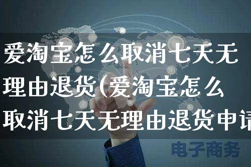 爱淘宝怎么取消七天无理由退货(爱淘宝怎么取消七天无理由退货申请)_https://www.czttao.com_电商运营_第1张