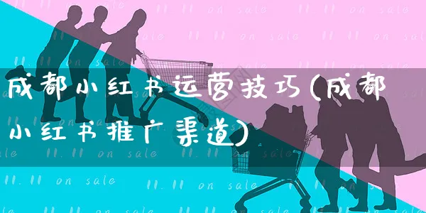 成都小红书运营技巧(成都小红书推广渠道)_https://www.czttao.com_小红书_第1张