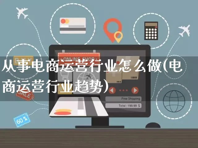 从事电商运营行业怎么做(电商运营行业趋势)_https://www.czttao.com_电商资讯_第1张