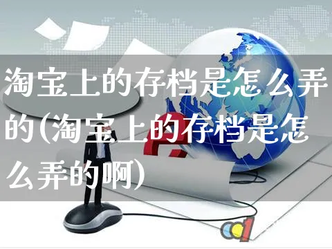 淘宝上的存档是怎么弄的(淘宝上的存档是怎么弄的啊)_https://www.czttao.com_开店技巧_第1张