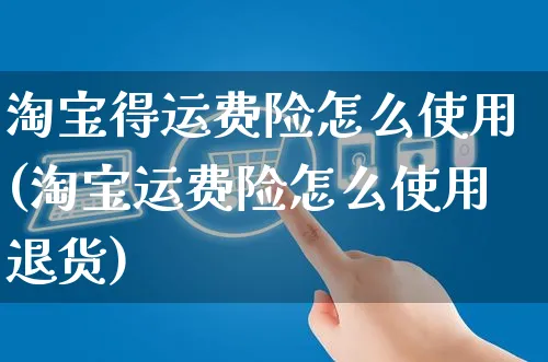 淘宝得运费险怎么使用(淘宝运费险怎么使用退货)_https://www.czttao.com_店铺规则_第1张