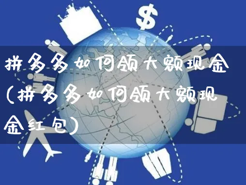 拼多多如何领大额现金(拼多多如何领大额现金红包)_https://www.czttao.com_闲鱼电商_第1张